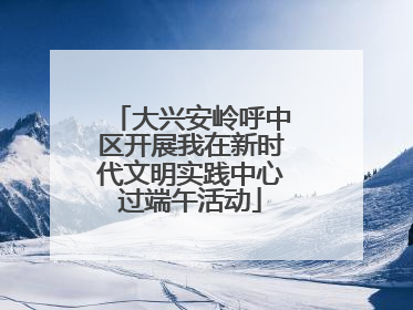 大兴安岭呼中区开展我在新时代文明实践中心过端午活动