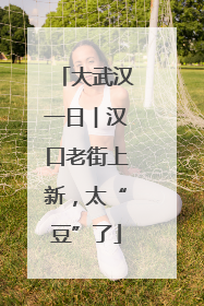 大武汉一日︱汉口老街上新，太“豆”了