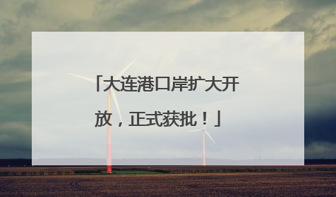 大连港口岸扩大开放，正式获批！