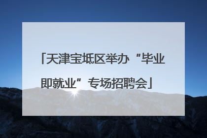 天津宝坻区举办“毕业即就业”专场招聘会