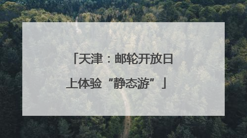 天津：邮轮开放日上体验“静态游”