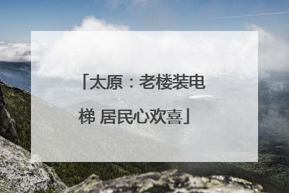太原：老楼装电梯 居民心欢喜