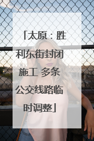 太原：胜利东街封闭施工 多条公交线路临时调整