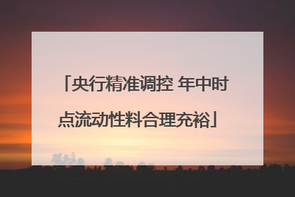 央行精准调控 年中时点流动性料合理充裕