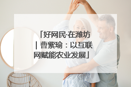 好网民·在潍坊｜曹紫瑜：以互联网赋能农业发展