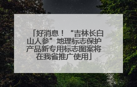 好消息！“吉林长白山人参”地理标志保护产品新专用标志图案将在我省推广使用