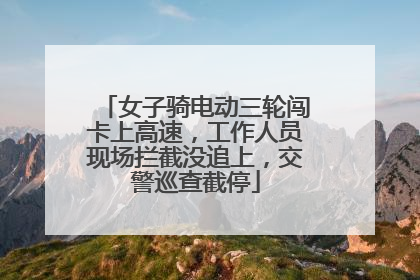 女子骑电动三轮闯卡上高速，工作人员现场拦截没追上，交警巡查截停