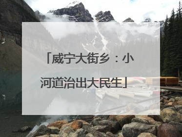 威宁大街乡：小河道治出大民生