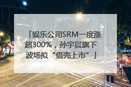 娱乐公司SRM一度涨超300%，孙宇晨旗下波场拟“借壳上市”