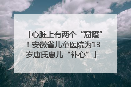 心脏上有两个“窟窿”！安徽省儿童医院为13岁唐氏患儿“补心”
