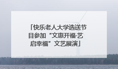 快乐老人大学选送节目参加“文惠开福·艺启幸福”文艺展演