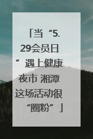 当“5.29会员日”遇上健康夜市 湘潭这场活动很“圈粉”
