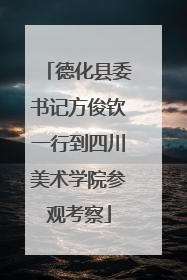 德化县委书记方俊钦一行到四川美术学院参观考察