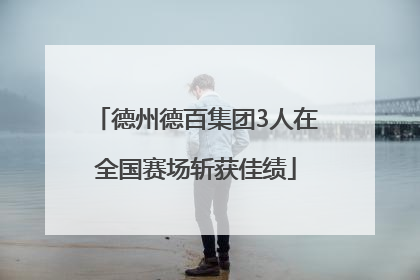 德州德百集团3人在全国赛场斩获佳绩