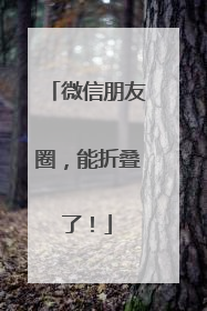 微信朋友圈，能折叠了！