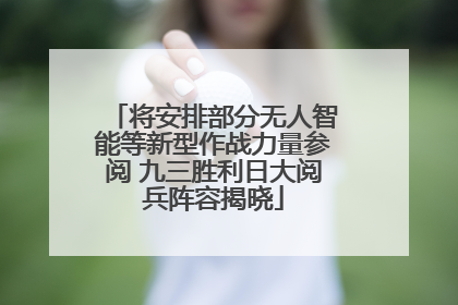 将安排部分无人智能等新型作战力量参阅 九三胜利日大阅兵阵容揭晓