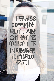 尊界S800黑科技刷屏，A股合作伙伴名单出炉！下周8股解禁市值超10亿元