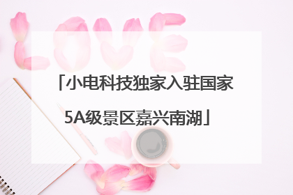 小电科技独家入驻国家5A级景区嘉兴南湖