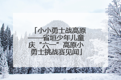 小小勇士战高原——省垣少年儿童庆“六一”高原小勇士挑战赛见闻