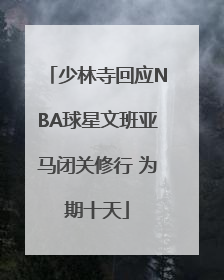少林寺回应NBA球星文班亚马闭关修行 为期十天