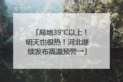 局地39℃以上！明天也很热！河北继续发布高温预警→