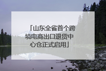 山东全省首个跨境电商出口退货中心仓正式启用