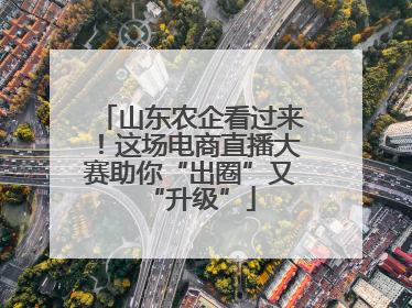 山东农企看过来！这场电商直播大赛助你“出圈”又“升级”