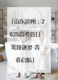 山东滨州：2025高考首日 笔锋逐梦 青春启航