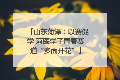 山东菏泽：以赛促学 菏医学子青春赛道“多面开花”