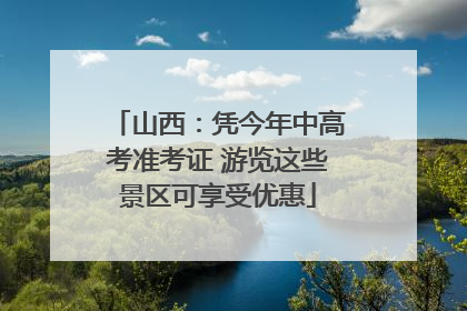 山西：凭今年中高考准考证 游览这些景区可享受优惠