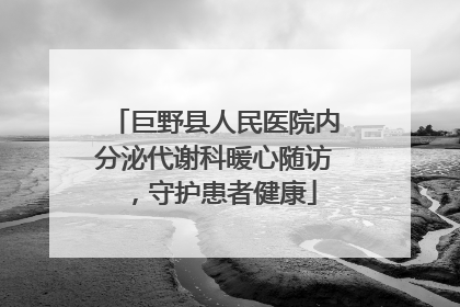 巨野县人民医院内分泌代谢科暖心随访，守护患者健康