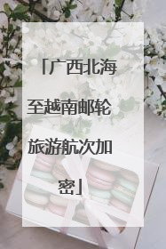 广西北海至越南邮轮旅游航次加密