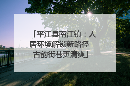 平江县南江镇：人居环境解锁新路径 古韵街巷更清爽