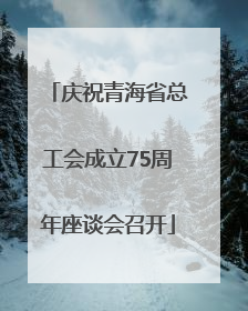 庆祝青海省总工会成立75周年座谈会召开