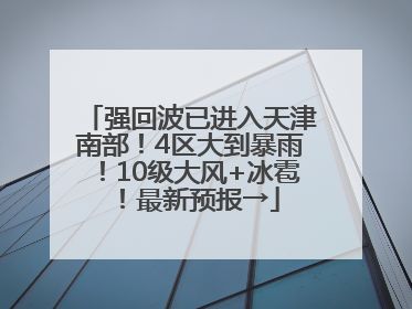 强回波已进入天津南部！4区大到暴雨！10级大风+冰雹！最新预报→