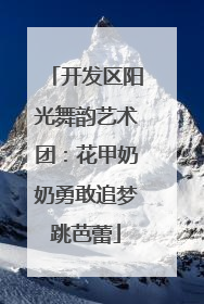 开发区阳光舞韵艺术团：花甲奶奶勇敢追梦跳芭蕾
