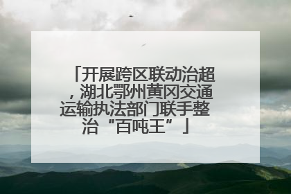 开展跨区联动治超，湖北鄂州黄冈交通运输执法部门联手整治“百吨王”