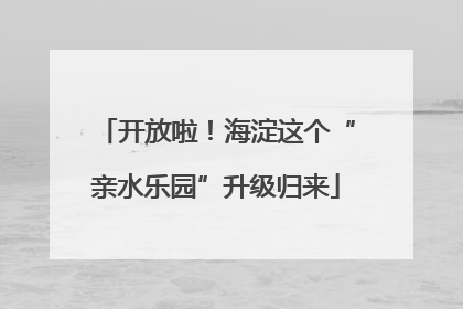 开放啦！海淀这个“亲水乐园”升级归来