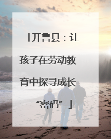 开鲁县：让孩子在劳动教育中探寻成长“密码”