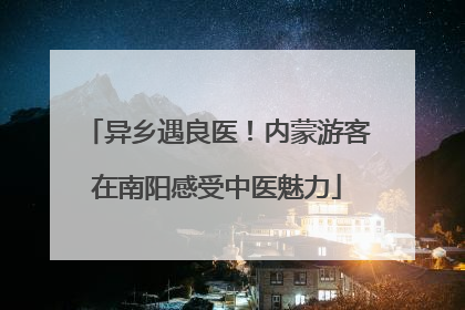 异乡遇良医！内蒙游客在南阳感受中医魅力