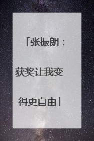 张振朗：获奖让我变得更自由
