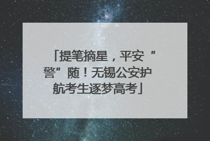 提笔摘星，平安“警”随！无锡公安护航考生逐梦高考