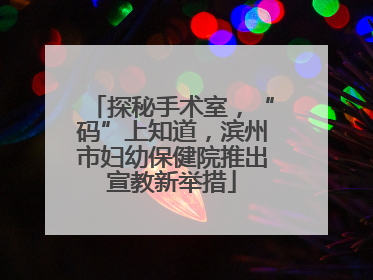 探秘手术室，“码”上知道，滨州市妇幼保健院推出宣教新举措