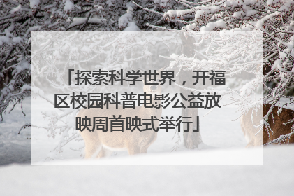 探索科学世界，开福区校园科普电影公益放映周首映式举行