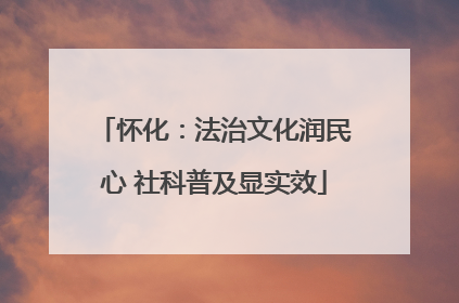 怀化：法治文化润民心 社科普及显实效