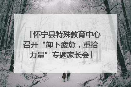 怀宁县特殊教育中心召开“卸下疲惫，重拾力量”专题家长会