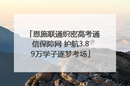 恩施联通织密高考通信保障网 护航3.89万学子逐梦考场