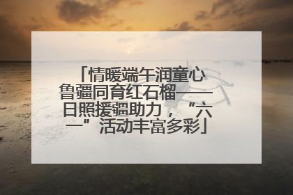 情暖端午润童心 鲁疆同育红石榴——日照援疆助力，“六一”活动丰富多彩