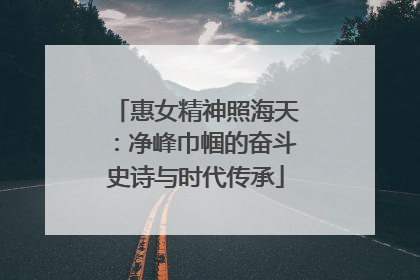 惠女精神照海天：净峰巾帼的奋斗史诗与时代传承