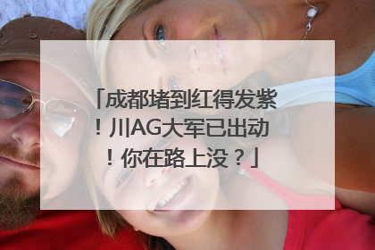成都堵到红得发紫！川AG大军已出动！你在路上没？